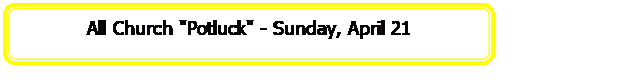 Rectangle: Rounded Corners: All Church 'Potluck' - Sunday, April 21