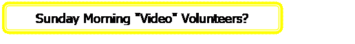 Rectangle: Rounded Corners: Sunday Morning 'Video' Volunteers?